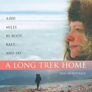 A Long Trek Home: 4,000 Miles by Boot, Raft and Ski