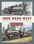 Iron Road West: An Illustrated History of British Columbia's Railways