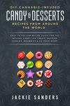 DIY Cannabis-Infused Candy & Desserts: Recipes From Around the World: Easy to Follow Recipe Guide for THC infused Candy, Ice-cream, Muffins, Cookies, Brownies & So Much More!