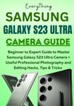 Samsung Galaxy S23 Ultra Camera Guide: Beginner to Expert Guide to Master Samsung Galaxy S23 Ultra Camera with Useful Professional Photography and Editing Hacks, Tips & Tricks