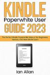 Kindle Paperwhite User Guide 2023: The Perfect Kindle Paperwhite Manual for Beginners, Seniors, and New Kindle Users