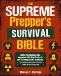 The Supreme Prepper’s Survival Bible: Alpha Techniques and Ingenious Off-Grid Projects for Thriving in ANY Scenario. Life-Saving Hacks, Home Defense, Stockpiling, Canning, Water Filtration & More