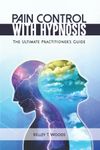 Pain Control with Hypnosis: The Ultimate Practitioner's Guide