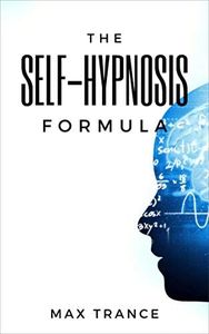 The Self-Hypnosis Formula: The Technique to Hypnotize Yourself into Hypnotic Realities, Meditation, Lucid Dreaming, Sleep and More