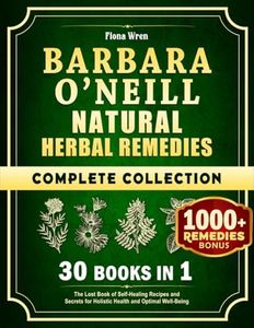 Barbara O’Neill Natural Herbal Remedies Complete Collection: 30 in 1: The Lost Book of Self-Healing Recipes and Secrets for Holistic Health and Optimal Well-Being