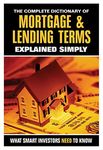 The Complete Dictionary of Mortgage & Lending Terms Explained Simply What Smart Investors Need to Know