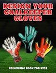 Design Your Goalkeeper Gloves: Goalkeeper Gloves Colouring Book | Football Colouring Book For Kids | Football Gifts for Boys Girls Fans Children