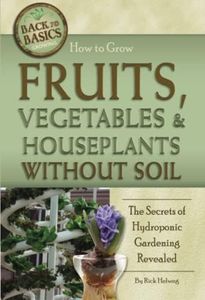 How to Grow Fruits, Vegetables & Houseplants Without Soil The Secrets of Hydroponic Gardening Revealed: The Secrets of Hydroponic Gardening Revealed (Back to Basics)