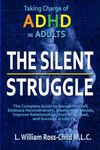 The Silent Struggle: Taking Charge of ADHD in Adults, The Complete Guide to Accept Yourself, Embrace Neurodiversity, Master Your Moods, Improve Relationships, Stay Organized, and Succeed in Life