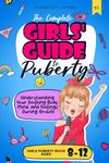 The Complete Girls' Guide to Puberty: Understanding Your Evolving Body, Mind, and Feelings During Growth | Girls Puberty Book Aged 8-12