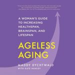 Ageless Aging: A Woman’s Guide to Increasing Healthspan, Brainspan, and Lifespan