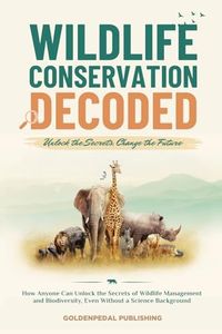 Wildlife Conservation Decoded: How Anyone Can Unlock the Secrets of Wildlife Management and Biodiversity, Even Without a Science Background