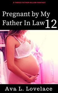 Pregnant by My Father in Law 12: A Taboo Father in Law Fantasy