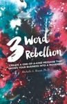 3 Word Rebellion: Create a One-of-a-Kind Message that Grows Your Business into a Movement