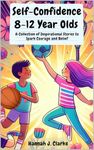 Self-Confidence 8-12 Year Olds: A Collection of Inspirational Stories to Spark Courage and Belief: Empowering Self-Confidence for Kids 8-12: Inspirational Stories for Boys and Girls.