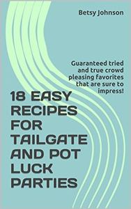 18 EASY RECIPES FOR SUPER BOWL, TAILGATE AND POT LUCK PARTIES: Guaranteed fast and easy tried and true crowd pleasing favorites that are sure to impress! (Recipes for Everyday Living Book 1)