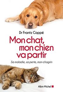 Mon chat, mon chien va partir: Sa maladie, sa perte, mon chagrin