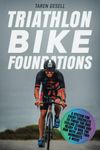 Triathlon Bike Foundations: A System for Every Triathlete to Finish the Bike Feeling Strong and Ready to Nail the Run with Just Two Workouts a Week!