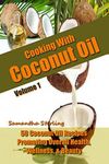 Cooking With Coconut Oil Vol. 1 - 50 Coconut Oil Recipes Promoting Health, Wellness, & Beauty (Coconut Oil Diet And Recipes)