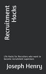 Recruitment Hacks: Life Hacks for Recruiters who want to become recruitment superstars