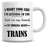 I Might Look Like I'm Listening to You But in My Head I'm Thinking About Trains Coffee Mug