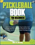 Pickleball Book for Beginners: Learn Strategies for Winning Doubles and Singles Matches and Beat Everyone on the Court with This Proven Pickleball Strategy Guide.