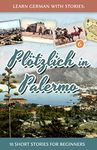 Learn German with Stories: Plötzlich in Palermo – 10 Short Stories for Beginners: 6 (Dino lernt Deutsch - Simple German Short Stories For Beginners)