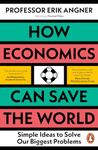 How Economics Can Save the World: Simple Ideas to Solve Our Biggest Problems