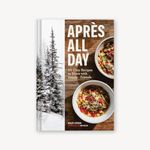 Apres All Day: 65+ Cozy Recipes to Share with Family and Friends