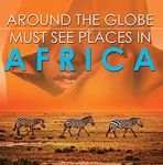 Around The Globe - Must See Places in Africa: African Travel Guide for Kids (Children's Explore the World Books)