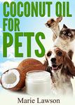 Coconut Oil For Pets: Natural, Safe And Simple Home Remedies For Your Cat Or Dog, The Coconut Oil For Beginners For Dog Health Care And Cat Health, Coconut Oil Miracle.