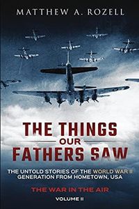 The Things Our Fathers Saw - The War In The Air Book One: The Untold Stories of the World War II Generation from Hometown, USA