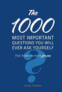 The 1,000 Most Important Questions You Will Ever Ask Yourself: That make life work for you