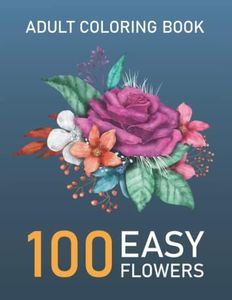 100 Easy flowers designs in large print coloring book for adults: Simple and Beautiful Flowers Designs. Relax, Fun, Easy Large Print Coloring Pages for Seniors, Beginners, Women...