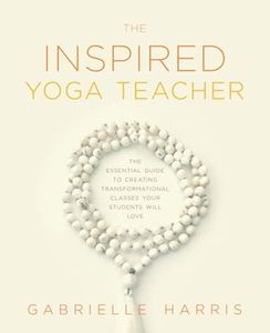 The Inspired Yoga Teacher: The Essential Guide to Creating Transformational Classes your Students will Love