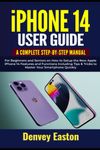 iPhone 14 User Guide: A Complete Step-by-Step Manual for Beginners and Seniors on How to Setup the New Apple iPhone 14 Features and Functions Including Tips & Tricks to Master Your Smartphone Quickly