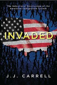 Invaded: The Intentional Destruction of the American Immigration System