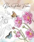 How to Paint Flowers in Watercolor and Ink: Simple Step by Step Botanical Tutorials for Beginners in Digital and Traditional Method