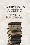 Everyone's A Critic 52 Week Book Challenge: For Bibliophiles, Bookworms, and Casual Readers - Watch, Rate & Record Information About the Books You Read (Challenge Book Series)