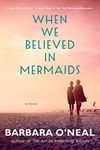 When We Believed in Mermaids: A Novel