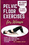 Pelvic Floor Exercises for Women: Easy-to-Follow Illustrated Guide to Kegel Exercises, Addressing Stress Incontinence, Pelvic Floor Weakness, Vaginal Training and Prolapses Constipation