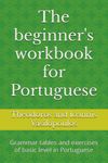 The beginner's workbook for Portuguese: Grammar tables and exercises of basic level in Portuguese