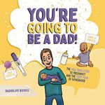 You’re Going to Be a Dad!: The New Dad’s Guide to Pregnancy and the First Year of Fatherhood