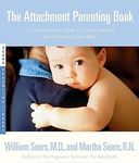 The Attachment Parenting Book : A Commonsense Guide to Understanding and Nurturing Your Baby