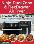 Ninja Dual Zone & FlexDrawer Air Fryer Cookbook for Beginners: Healthy & Easy Ninja Dual Basket Air Fryer Recipes. (Including MegaZone Recipes)