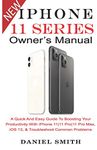 iPHONE 11 Series OWNER’S MANUAL: A Quick And Easy Guide to Boosting your Productivity With iPhone 11|11 Pro|11 Pro Max, iOS 13 & Troubleshoot Common Problems