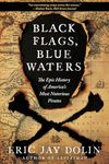 Black Flags, Blue Waters: The Epic History of America's Most Notorious Pirates