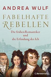 Fabelhafte Rebellen: Die frühen Romantiker und die Erfindung des Ich (German Edition)