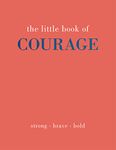 The Little Book of Courage: Strong. Brave. Bold