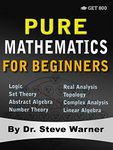 Pure Mathematics for Beginners: A Rigorous Introduction to Logic, Set Theory, Abstract Algebra, Number Theory, Real Analysis, Topology, Complex Analysis, and Linear Algebra